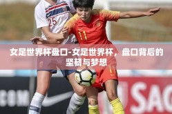 女足世界杯盘口-女足世界杯，盘口背后的坚韧与梦想
