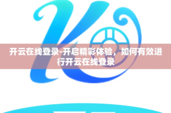 开云在线登录-开启精彩体验，如何有效进行开云在线登录