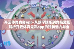 开云体育竞彩app-从数字娱乐到竞技激扬，解析开云体育竞彩app的独特魅力与全新体验