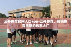 云开体育官网入口app-云开体育，解锁体育乐趣的数字大门