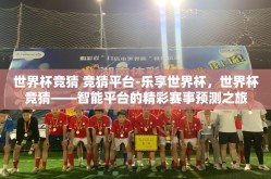 世界杯竞猜 竞猜平台-乐享世界杯，世界杯竞猜——智能平台的精彩赛事预测之旅