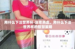 用什么下注世界杯-深思熟虑，用什么下注世界杯的智慧策略