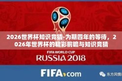 2026世界杯知识竞猜-为期四年的等待，2026年世界杯的精彩前瞻与知识竞猜