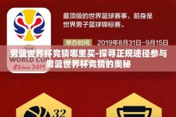 男篮世界杯竞猜哪里买-探寻正规途径参与男篮世界杯竞猜的奥秘