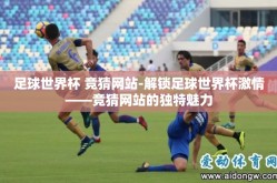 足球世界杯 竞猜网站-解锁足球世界杯激情——竞猜网站的独特魅力