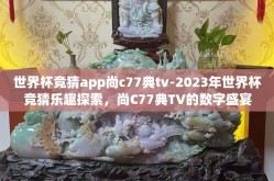 世界杯竞猜app尚c77典tv-2023年世界杯竞猜乐趣探索，尚C77典TV的数字盛宴