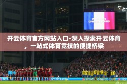 开云体育官方网站入口-深入探索开云体育，一站式体育竞技的便捷桥梁