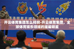 开云体育集团怎么样啊-开云体育集团，全球体育娱乐领域的璀璨明星
