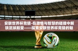 安联世界杯竞猜-在激情与智慧的碰撞中解锁足球殿堂——探索安联世界杯竞猜的魅力