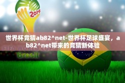世界杯竞猜ab82^net-世界杯足球盛宴，ab82^net带来的竞猜新体验