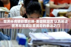 世界杯竞猜彩票兑换-要尝鲜潮流 认真解读世界杯竞猜彩票背后的幸运之门