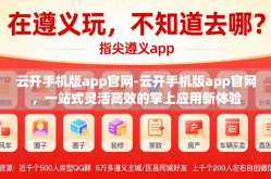 云开手机版app官网-云开手机版app官网，一站式灵活高效的掌上应用新体验