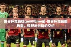 世界杯竞猜嗦ga68电me蔼-世界杯竞猜的热潮，理智与激情的交织