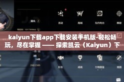 kaiyun下载app下载安装手机版-轻松畅玩,尽在掌握 —— 探索凯云(Kaiyun)下载与应用体验
