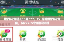 世界杯竞猜app努c77。tv-探索世界杯竞猜，努c77.tv的别样体验