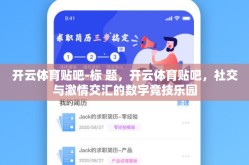 开云体育贴吧-标 题，开云体育贴吧，社交与激情交汇的数字竞技乐园