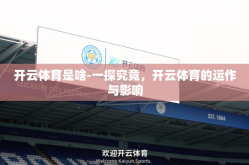 开云体育是啥-一探究竟，开云体育的运作与影响