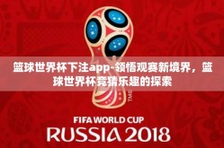 篮球世界杯下注app-领悟观赛新境界，篮球世界杯竞猜乐趣的探索