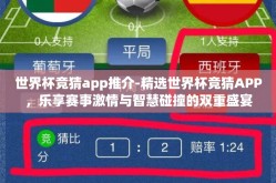 世界杯竞猜app推介-精选世界杯竞猜APP，乐享赛事激情与智慧碰撞的双重盛宴
