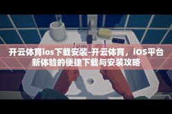 开云体育ios下载安装-开云体育，iOS平台新体验的便捷下载与安装攻略
