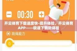 开云体育下载速度快-提升体验，开云体育APP——极速下载新体验