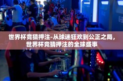 世界杯竞猜押注-从球迷狂欢到公正之局，世界杯竞猜押注的全球盛事
