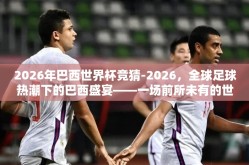 2026年巴西世界杯竞猜-2026，全球足球热潮下的巴西盛宴——一场前所未有的世界杯竞猜