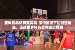 篮球世界杯有奖竞猜-激情篮筐下的智慧角逐，篮球世界杯有奖竞猜全攻略