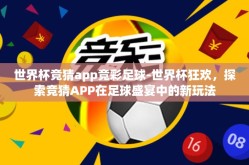 世界杯竞猜app竞彩足球-世界杯狂欢，探索竞猜APP在足球盛宴中的新玩法