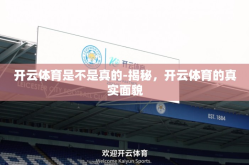 开云体育是不是真的-揭秘，开云体育的真实面貌