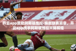 开云app赞助阿斯顿维拉-焕新联赛篇章，开云app携手阿斯顿维拉共铸辉煌