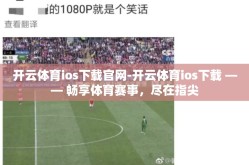 开云体育ios下载官网-开云体育ios下载 —— 畅享体育赛事，尽在指尖