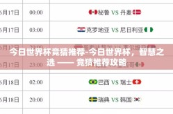 今日世界杯竞猜推荐-今日世界杯，智慧之选 —— 竞猜推荐攻略