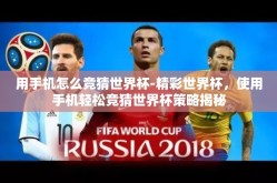 用手机怎么竞猜世界杯-精彩世界杯，使用手机轻松竞猜世界杯策略揭秘