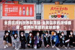 全民狂欢的世界杯竞猜-全民狂欢的激情盛宴，世界杯竞猜的全球盛事
