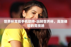 世界杯竞猜手机软件-玩转世界杯，高效体验的竞技场