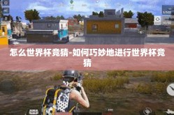 怎么世界杯竞猜-如何巧妙地进行世界杯竞猜