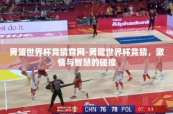 男篮世界杯竞猜官网-男篮世界杯竞猜，激情与智慧的碰撞