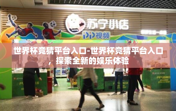 世界杯竞猜平台入口-世界杯竞猜平台入口，探索全新的娱乐体验