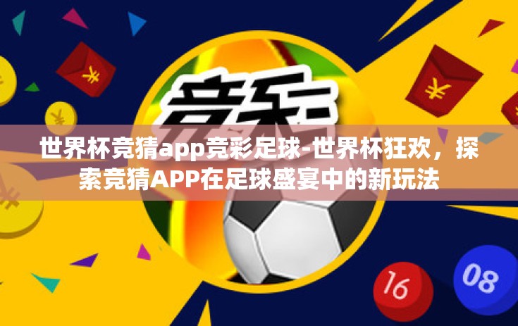 世界杯竞猜app竞彩足球-世界杯狂欢，探索竞猜APP在足球盛宴中的新玩法