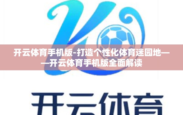 开云体育手机版-打造个性化体育迷园地——开云体育手机版全面解读