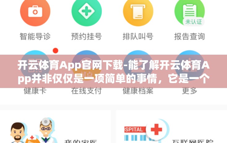 开云体育App官网下载-能了解开云体育App并非仅仅是一项简单的事情，它是一个关于运动激情、即时娱乐与专业竞技的综合体验之旅。以下，我们以一种轻松且富有实效的叙述方式，带你领略这一应用程序的魅力与功能