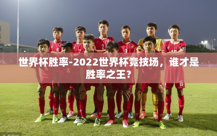 世界杯胜率-2022世界杯竞技场，谁才是胜率之王？