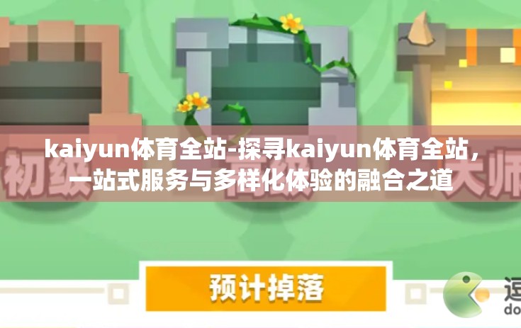kaiyun体育全站-探寻kaiyun体育全站，一站式服务与多样化体验的融合之道