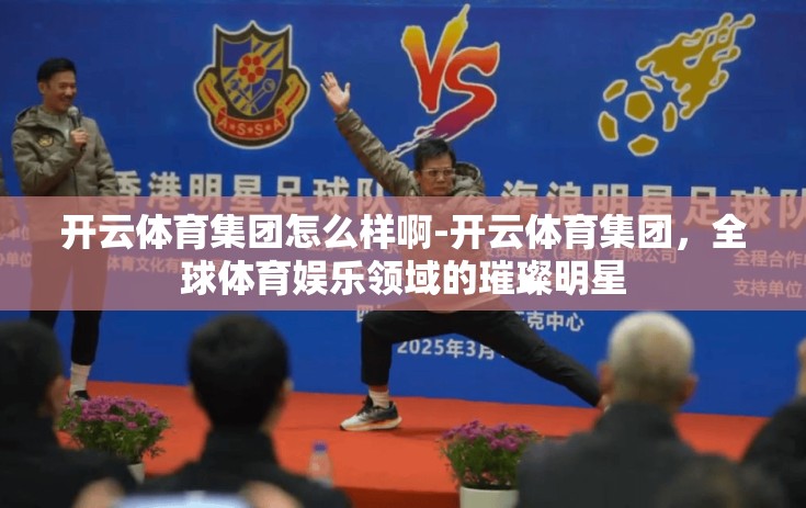 开云体育集团怎么样啊-开云体育集团，全球体育娱乐领域的璀璨明星
