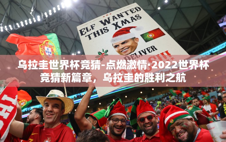 乌拉圭世界杯竞猜-点燃激情·2022世界杯竞猜新篇章，乌拉圭的胜利之航