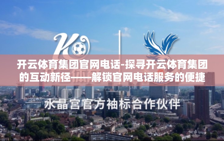 开云体育集团官网电话-探寻开云体育集团的互动新径——解锁官网电话服务的便捷之道