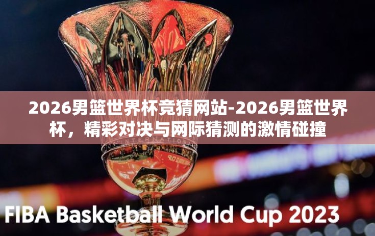 2026男篮世界杯竞猜网站-2026男篮世界杯，精彩对决与网际猜测的激情碰撞