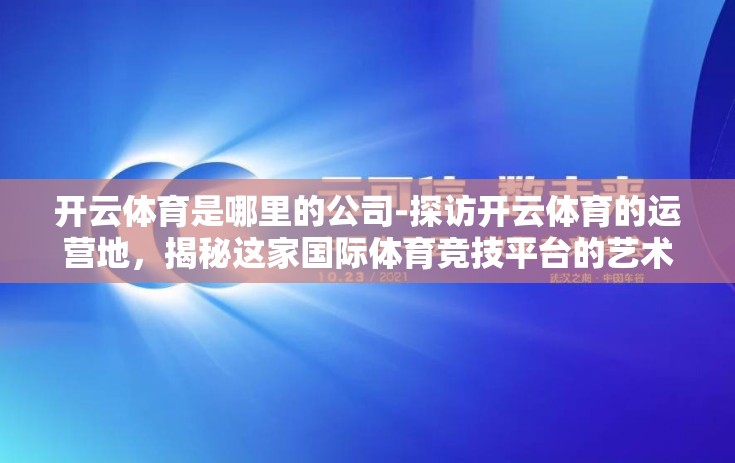 开云体育是哪里的公司-探访开云体育的运营地，揭秘这家国际体育竞技平台的艺术与科技融合之路