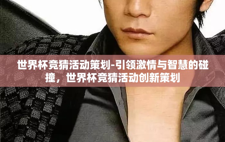 世界杯竞猜活动策划-引领激情与智慧的碰撞，世界杯竞猜活动创新策划